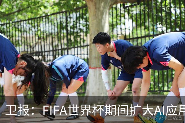 卫报：FIFA世界杯期间扩大AI应用，减少球员社媒接触的辱骂信息