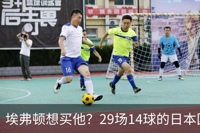 埃弗顿想买他？29场14球的日本国脚标价2500万，值不值？