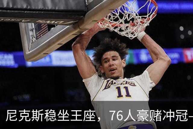 尼克斯稳坐王座，76人豪赌冲冠——来看最新NBA各队实力排名