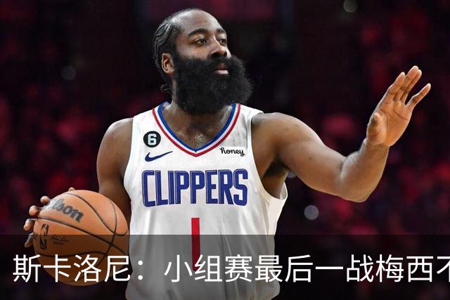 斯卡洛尼：小组赛最后一战梅西不会首发 这是最好的决定