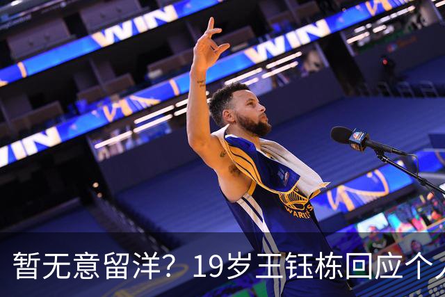 暂无意留洋？19岁王钰栋回应个人计划：要先帮助浙江队拿一个冠军