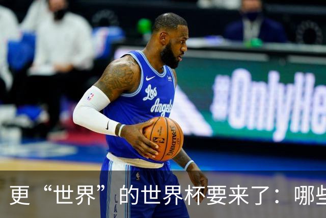 更“世界”的世界杯要来了：哪些纪录有望改写？谁将是最大黑马？