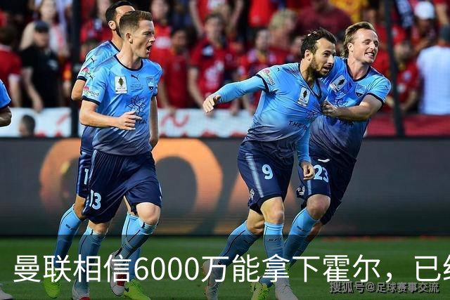 曼联相信6000万能拿下霍尔，已经对接纽卡！已选备胎仅需1400万