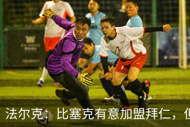 法尔克：比塞克有意加盟拜仁，但拜仁引援要看出售球员情况