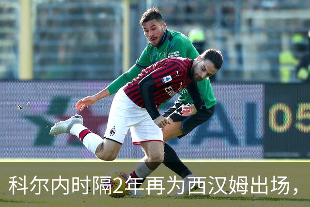 科尔内时隔2年再为西汉姆出场，球迷高唱“我们还以为你死了”