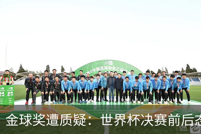 金球奖遭质疑：世界杯决赛前后态度不一 标准疑似为某人定制