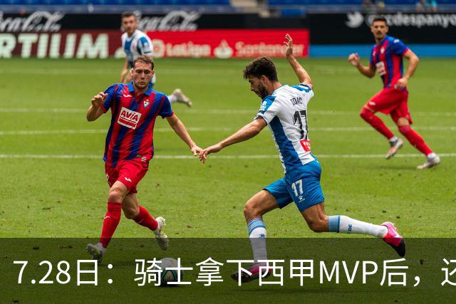 7.28日：骑士拿下西甲MVP后，还瞄准顶级3D，哈登喜迎强力帮手抗衡76人